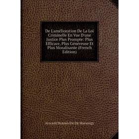 

Книга De L'amélioration De La Loi Criminelle En Vue D'une Justice Plus Prompte: Plus Efficace, Plus Généreuse Et Plus Moralisante (French Edition)