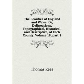 

Книга The Beauties of England and Wales: Or, Delineations, Topographical, Historical, and Descriptive, of Each County, Volume 18, part 1