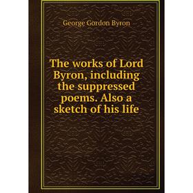 

Книга The works of Lord Byron, including the suppressed poems. Also a sketch of his life