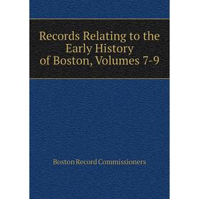 

Книга Records Relating to the Early History of Boston, Volumes 7-9