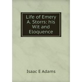 

Книга Life of Emery A Storrs: his Wit and Eloquence