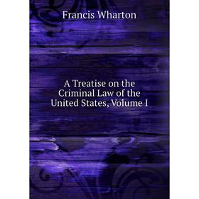 

Книга A Treatise on the Criminal Law of the United States, Volume I