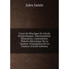 

Книга Cours De Physique De L'école Polytechnique: Thermométrie. Dilatations. Calorimétrie. Théorie Mécanique De La Chaleur. Propagation De La Chaleur
