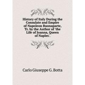 

Книга History of Italy During the Consulate and Empire of Napoleon Buonaparte, Tr. by the Author of 'the Life of Joanna, Queen of Naples'.