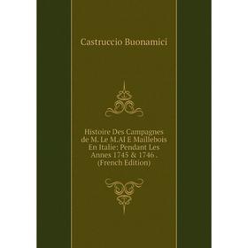 

Книга Histoire Des Campagnes de M. Le M.Al E Maillebois En Italie: Pendant Les Annes 1745 & 1746. (French Edition)