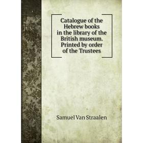 

Книга Catalogue of the Hebrew books in the library of the British museum. Printed by order of the Trustees