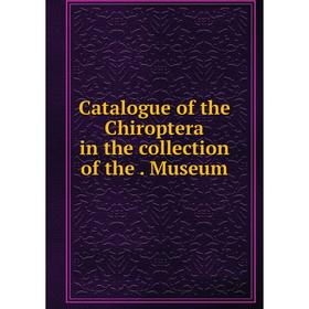 

Книга Catalogue of the Chiroptera in the collection of the. Museum