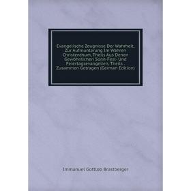 

Книга Evangelische Zeugnisse Der Wahrheit, Zur Aufmunterung Im Wahren Christenthum, Theils Aus Denen Gewöhnlichen Sonn-Fest- Und