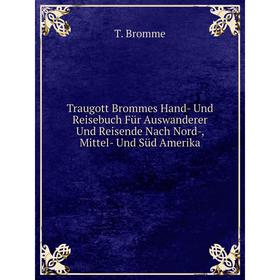 

Книга Traugott Brommes Hand- Und Reisebuch Für Auswanderer Und Reisende Nach Nord-, Mittel- Und Süd Amerika