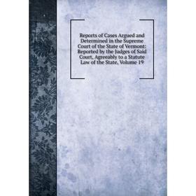 

Книга Reports of Cases Argued and Determined in the Supreme Court of the State of Vermont, Volume 19