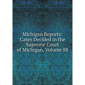 

Книга Michigan Reports: Cases Decided in the Supreme Court of Michigan, Volume 88