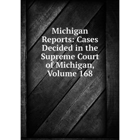 

Книга Michigan Reports: Cases Decided in the Supreme Court of Michigan, Volume 168
