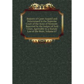 

Книга Reports of Cases Argued and Determined in the Supreme Court of the State of Vermont, Volume 67
