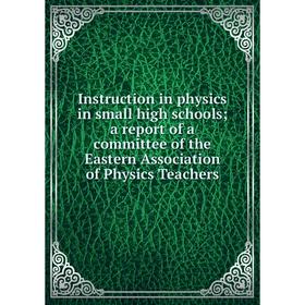 

Книга Instruction in physics in small high schools; a report of a committee of the Eastern Association of Physics Teachers