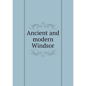 

Книга Ancient and modern Windsor