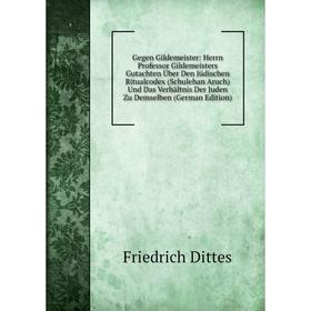 

Книга Gegen Gildemeister: Herrn Professor Gildemeisters Gutachten Über Den Jüdischen Ritualcodex (Schulehan Aruch) Und Das Verhältnis Der Juden Zu Dem