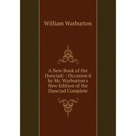 

Книга A New Book of the Dunciad:: Occasion'd by Mr. Warburton's New Edition of the Dunciad Complete