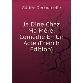 

Книга Je Dine Chez Ma Mère: Comédie En Un Acte