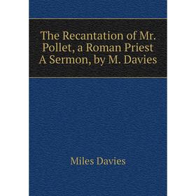

Книга The Recantation of Mr. Pollet, a Roman Priest A Sermon, by M. Davies