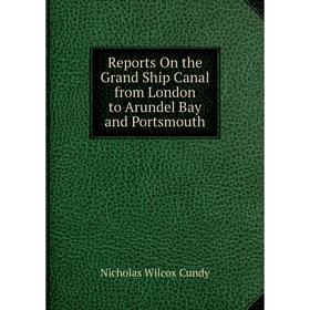 

Книга Reports On the Grand Ship Canal from London to Arundel Bay and Portsmouth