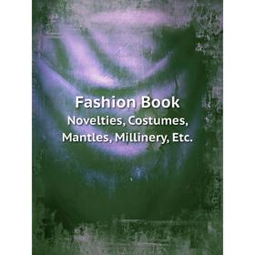 

Книга Fashion Book Novelties, Costumes, Mantles, Millinery, Etc.