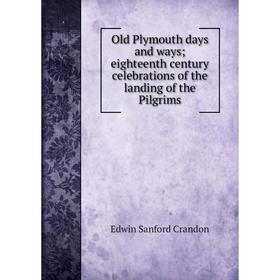 

Книга Old Plymouth days and ways; eighteenth century celebrations of the landing of the Pilgrims