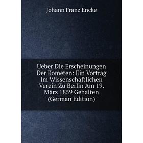 

Книга Ueber Die Erscheinungen Der Kometen: Ein Vortrag Im Wissenschaftlichen Verein Zu Berlin Am 19. März 1859 Gehalten (German Edition)