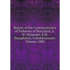 

Книга Report of the Commissioners of Fisheries of Maryland, G.W. Delawder, E.W. Humphreys, Commissioners. Volume 1888