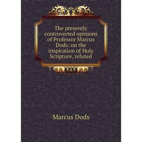 

Книга The presently controverted opinions of Professor Marcus Dods: on the inspiration of Holy Scripture, refuted