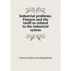 

Книга Industrial problems. Finance and the tariff as related to the industrial system