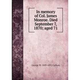 

Книга In memory of Col. James Monroe. Died September 7, 1870; aged 71