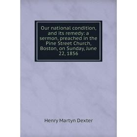 

Книга Our national condition, and its remedy: a sermon, preached in the Pine Street Church, Boston, on Sunday, June 22, 1856
