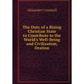 

Книга The Duty of a Rising Christian State to Contribute to the World's Well-Being and Civilization, Oration