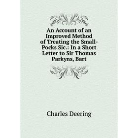 

Книга An Account of an Improved Method of Treating the Small-Pocks Sic.: In a Short Letter to Sir Thomas Parkyns, Bart