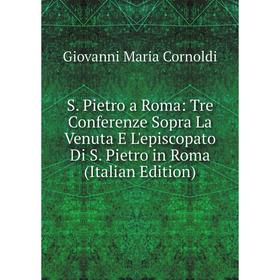 

Книга S. Pietro a Roma: Tre Conferenze Sopra La Venuta E L'episcopato Di S. Pietro in Roma (Italian Edition)