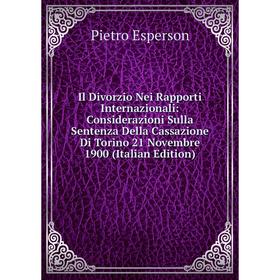 

Книга Il Divorzio Nei Rapporti Internazionali: Considerazioni Sulla Sentenza Della Cassazione Di Torino 21 Novembre 1900 (Italian Edition)