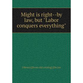 

Книга Might is right — by law, but Labor conquers everything