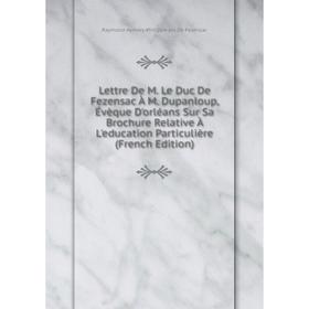 

Книга Lettre De M Le Duc De Fezensac À M Dupanloup, Évèque D'orléans Sur Sa Brochure Relative À L'education Particulière