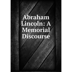 

Книга Abraham Lincoln: A Memorial Discourse