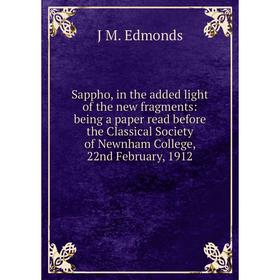 

Книга Sappho, in the added light of the new fragments: being a paper read before the Classical Society of Newnham College, 22nd February, 1912