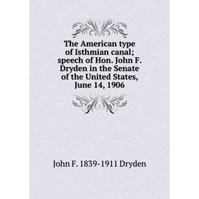 

Книга The American type of Isthmian canal; speech of Hon. John F. Dryden in the Senate of the United States, June 14, 1906
