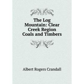 

Книга The Log Mountain: Clear Creek Region Coals and Timbers