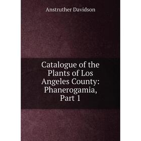 

Книга Catalogue of the Plants of Los Angeles County: Phanerogamia, Part 1