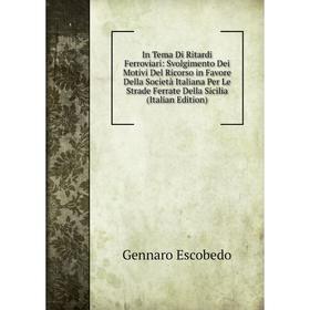 

Книга In Tema Di Ritardi Ferroviari: Svolgimento Dei Motivi Del Ricorso in Favore Della Società Italiana Per Le Strade Ferrate Della Sicilia