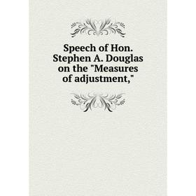 

Книга Speech of Hon. Stephen A. Douglas on the Measures of adjustment
