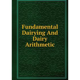 

Книга Fundamental Dairying And Dairy Arithmetic