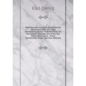 

Книга Mitteilungen Aus Dem Griechischen Miscellancodex 2773 Der Grossherzoglichen Hofbibliothek Zu Darmstadt: Beiträge Zur Kritik Des Plato, Marc Aure