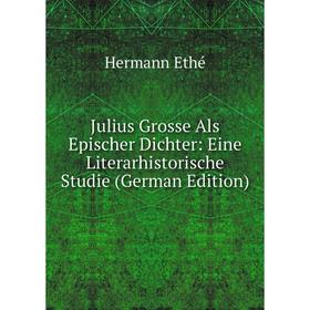 

Книга Julius Grosse Als Epischer Dichter: Eine Literarhistorische Studie