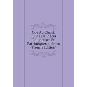 

Книга Ode Au Christ, Suivie De Pièces Religieuses Et Patriotiques poèmes