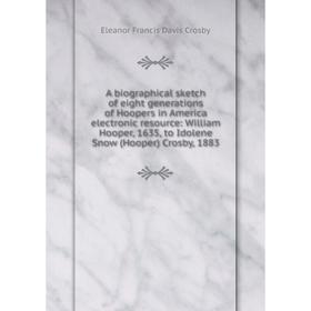 

Книга A biographical sketch of eight generations of Hoopers in America electronic resource: William Hooper, 1635, to Idolene Snow (Hooper) Crosby, 188